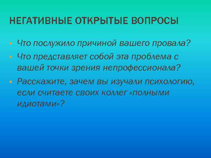 НЕГАТИВНЫЕ ОТКРЫТЫЕ ВОПРОСЫ § § § Что послужило причиной вашего провала? Что представляет собой
