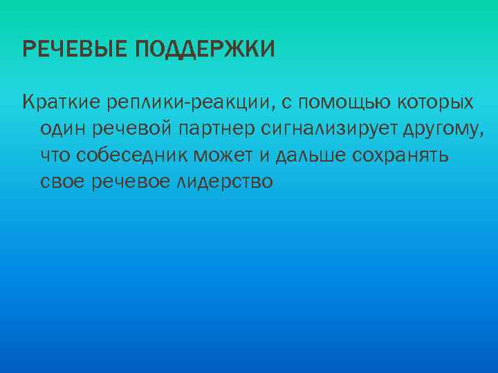 РЕЧЕВЫЕ ПОДДЕРЖКИ Краткие реплики-реакции, с помощью которых один речевой партнер сигнализирует другому, что собеседник
