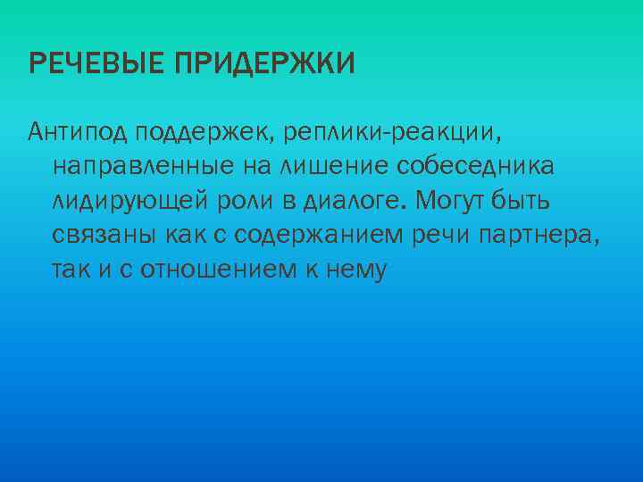 РЕЧЕВЫЕ ПРИДЕРЖКИ Антипод поддержек, реплики-реакции, направленные на лишение собеседника лидирующей роли в диалоге. Могут
