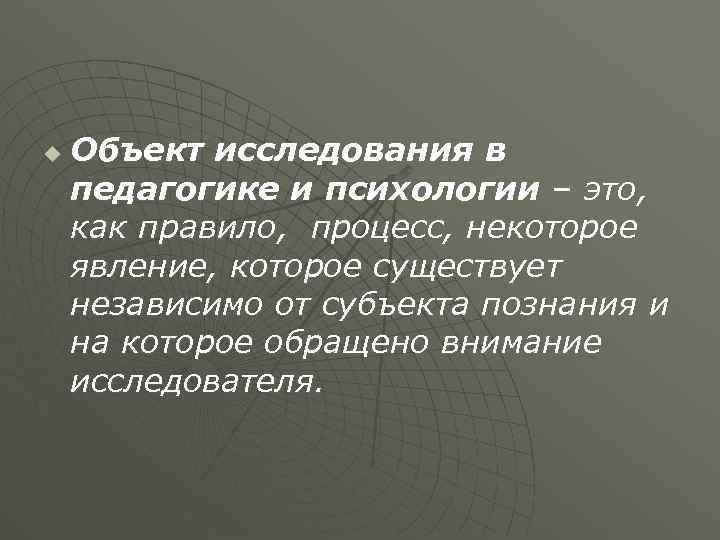 u Объект исследования в педагогике и психологии – это, как правило, процесс, некоторое явление,