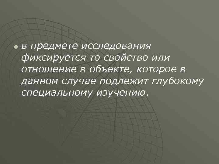u в предмете исследования фиксируется то свойство или отношение в объекте, которое в данном