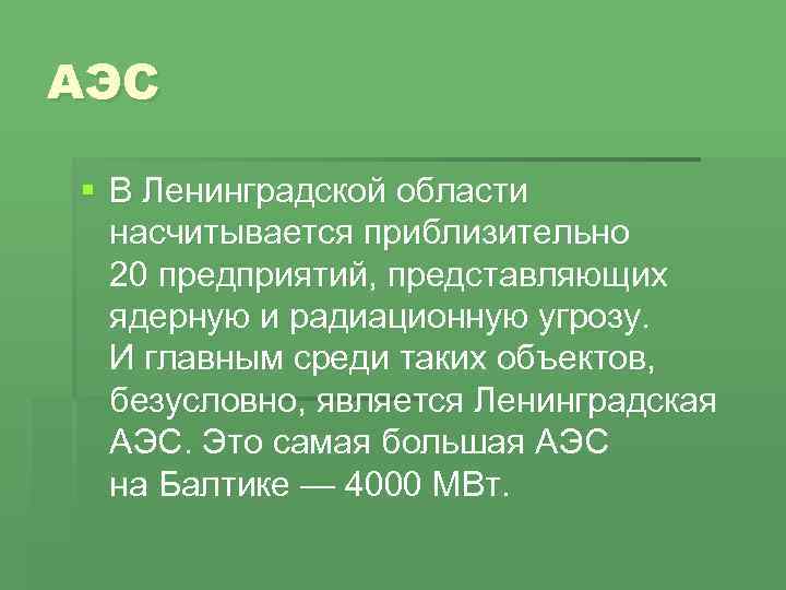 АЭС § В Ленинградской области насчитывается приблизительно 20 предприятий, представляющих ядерную и радиационную угрозу.