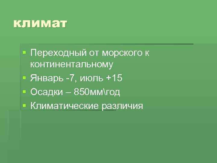 климат § Переходный от морского к континентальному § Январь -7, июль +15 § Осадки