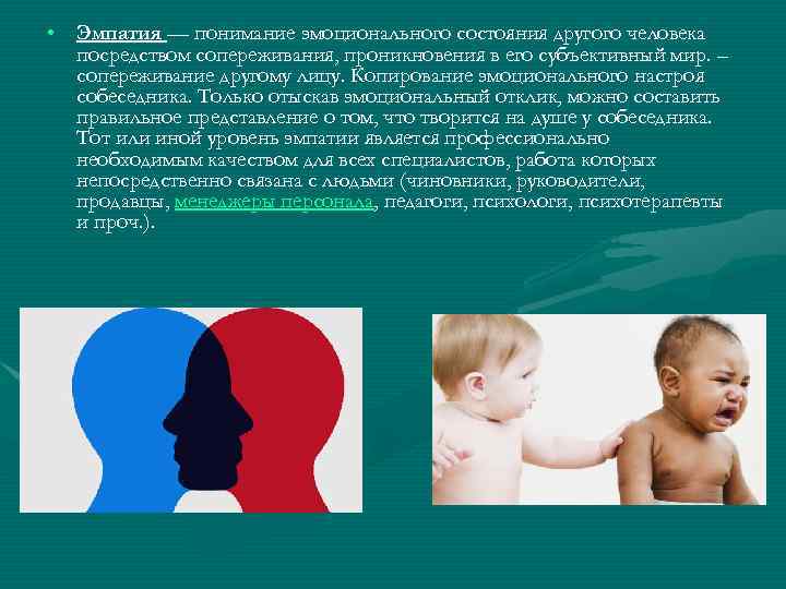  • Эмпатия — понимание эмоционального состояния другого человека посредством сопереживания, проникновения в его