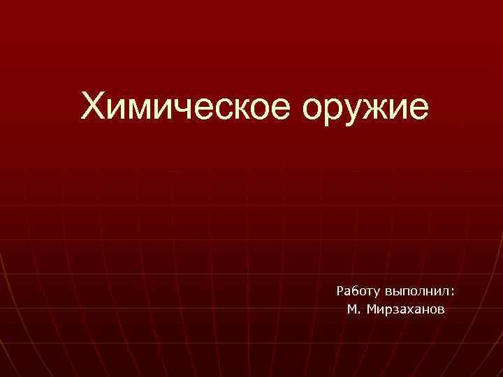 Химическое оружие Работу выполнил: М. Мирзаханов 