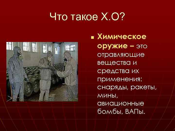 Что такое Х. О? n Химическое оружие – это отравляющие вещества и средства их