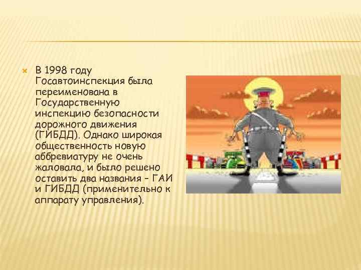  В 1998 году Госавтоинспекция была переименована в Государственную инспекцию безопасности дорожного движения (ГИБДД).