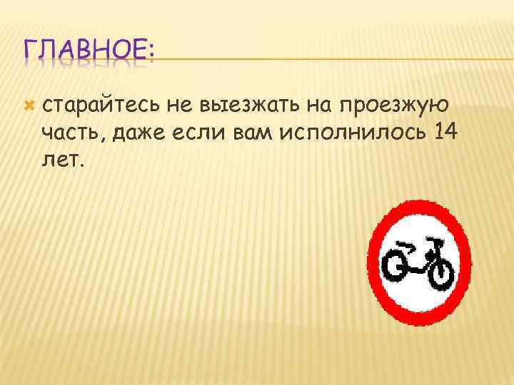  старайтесь не выезжать на проезжую часть, даже если вам исполнилось 14 лет. 