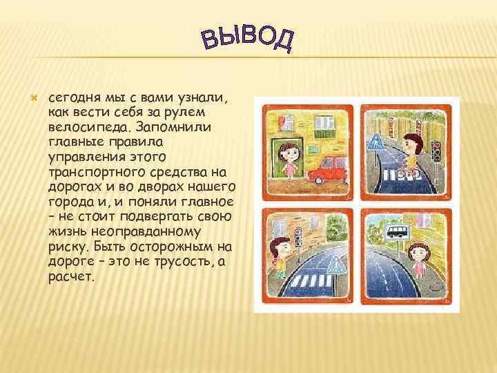  сегодня мы с вами узнали, как вести себя за рулем велосипеда. Запомнили главные
