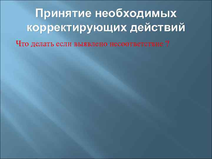 Принятие необходимых корректирующих действий Что делать если выявлено несоответствие ? 