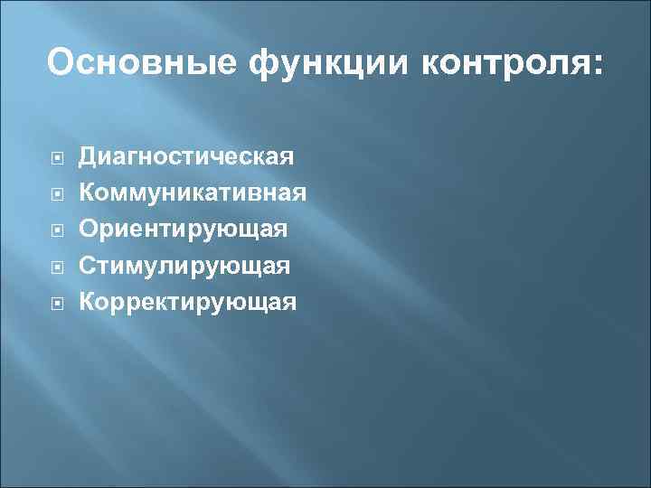 Основные функции контроля: Диагностическая Коммуникативная Ориентирующая Стимулирующая Корректирующая 