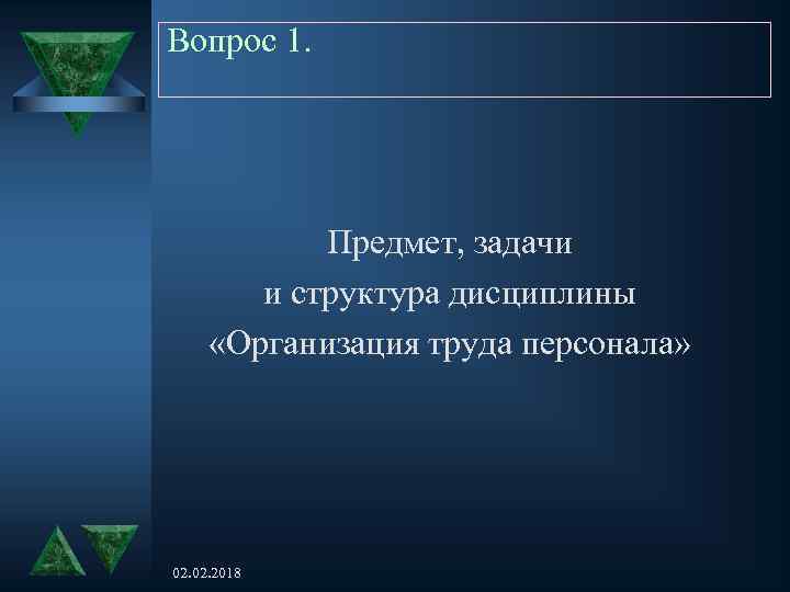 Вопрос 1. Предмет, задачи и структура дисциплины «Организация труда персонала» 02. 2018 