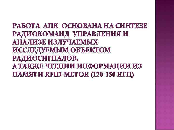 РАБОТА АПК ОСНОВАНА НА СИНТЕЗЕ РАДИОКОМАНД УПРАВЛЕНИЯ И АНАЛИЗЕ ИЗЛУЧАЕМЫХ ИССЛЕДУЕМЫМ ОБЪЕКТОМ РАДИОСИГНАЛОВ, А