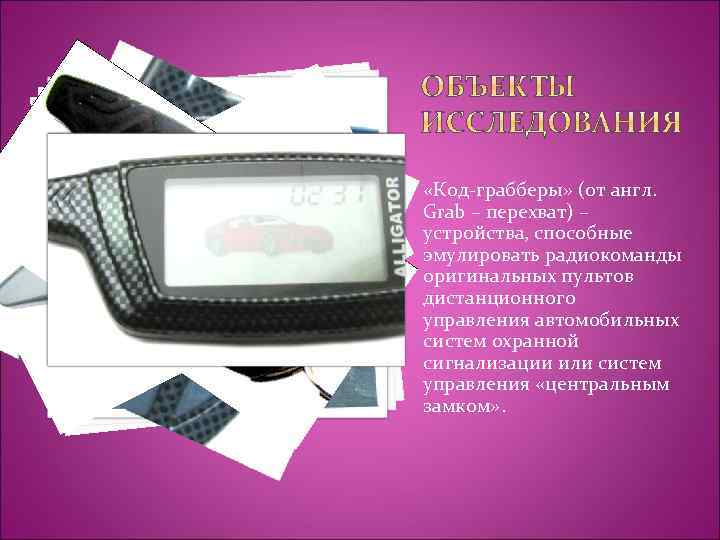  «Код-грабберы» (от англ. Grab – перехват) – устройства, способные эмулировать радиокоманды оригинальных пультов