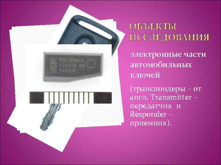 электронные части автомобильных ключей (транспондеры – от англ. Transmitter – передатчик и Responder –