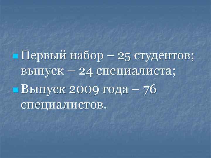 набор – 25 студентов; выпуск – 24 специалиста; n Выпуск 2009 года – 76
