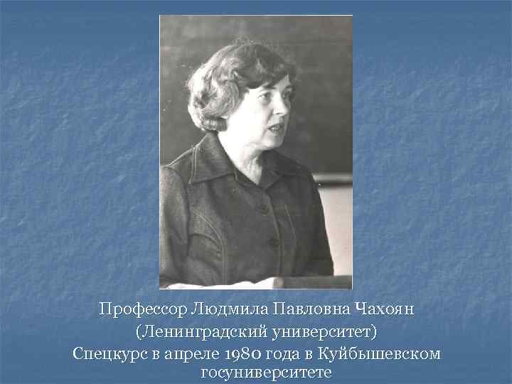 Профессор Людмила Павловна Чахоян (Ленинградский университет) Спецкурс в апреле 1980 года в Куйбышевском госуниверситете