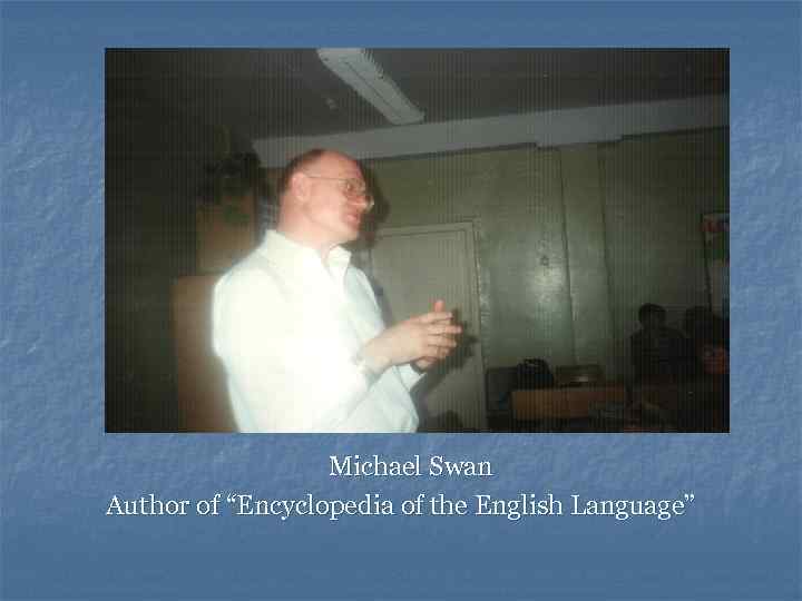 Michael Swan Author of “Encyclopedia of the English Language” 
