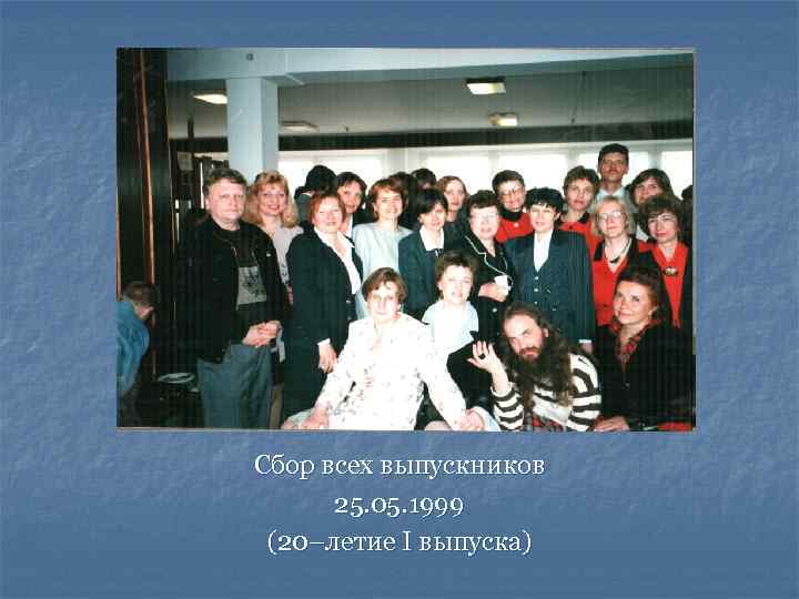 Сбор всех выпускников 25. 05. 1999 (20–летие I выпуска) 
