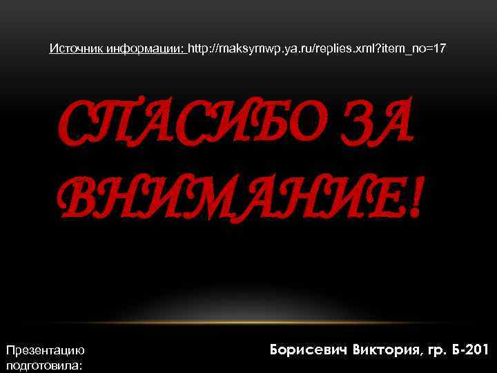 Источник информации: http: //maksymwp. ya. ru/replies. xml? item_no=17 СПАСИБО ЗА ВНИМАНИЕ! Презентацию подготовила: Борисевич
