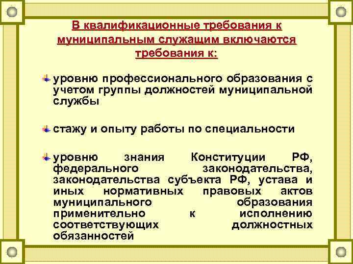 В квалификационные требования к муниципальным служащим включаются требования к: уровню профессионального образования с учетом