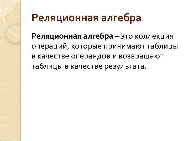 Реляционная алгебра – это коллекция операций, которые принимают таблицы в качестве операндов и возвращают