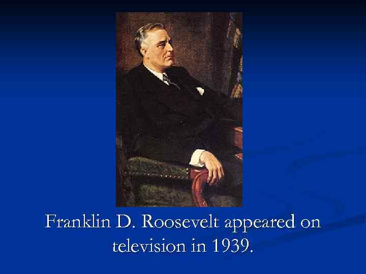 Franklin D. Roosevelt appeared on television in 1939. 