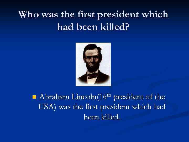 Who was the first president which had been killed? n Abraham Lincoln(16 th president