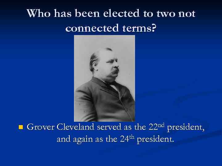 Who has been elected to two not connected terms? n Grover Cleveland served as