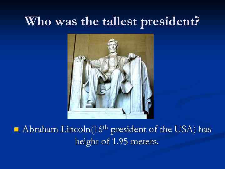 Who was the tallest president? n Abraham Lincoln(16 th president of the USA) has