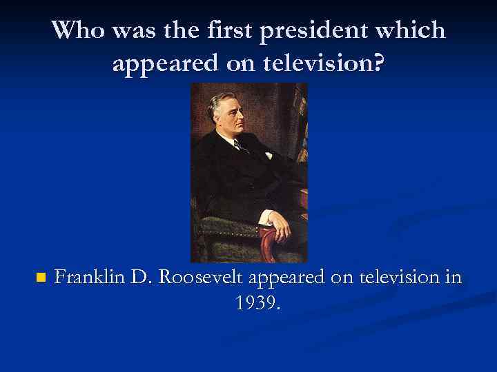Who was the first president which appeared on television? n Franklin D. Roosevelt appeared