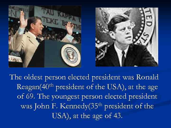 The oldest person elected president was Ronald Reagan(40 th president of the USA), at
