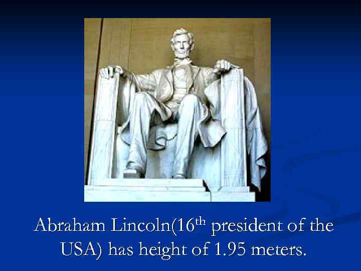 Abraham Lincoln(16 th president of the USA) has height of 1. 95 meters. 