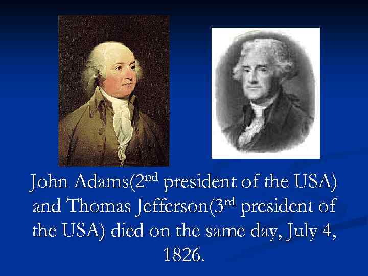 John Adams(2 nd president of the USA) and Thomas Jefferson(3 rd president of the