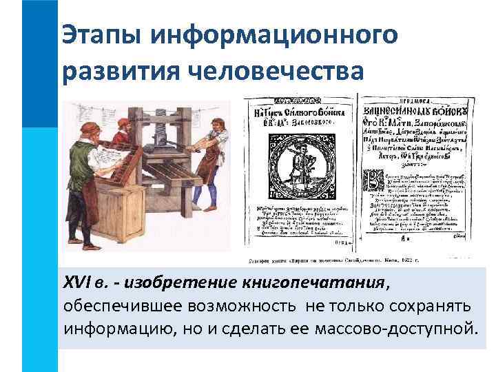 Этапы информационного развития человечества XVI в. - изобретение книгопечатания, обеспечившее возможность не только сохранять