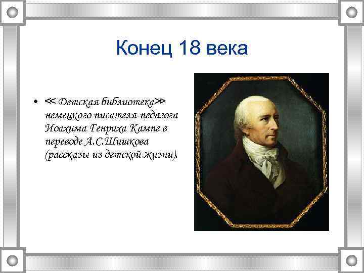 Конец 18 века • ≪ Детская библиотека≫ немецкого писателя-педагога Иоахима Генриха Кампе в переводе