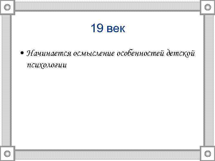 19 век • Начинается осмысление особенностей детской психологии 