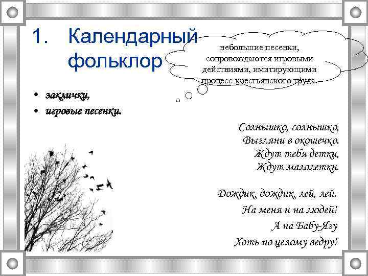 1. Календарный небольшие песенки, сопровождаются игровыми фольклор действиями, имитирующими процесс крестьянского труда. • заклички,