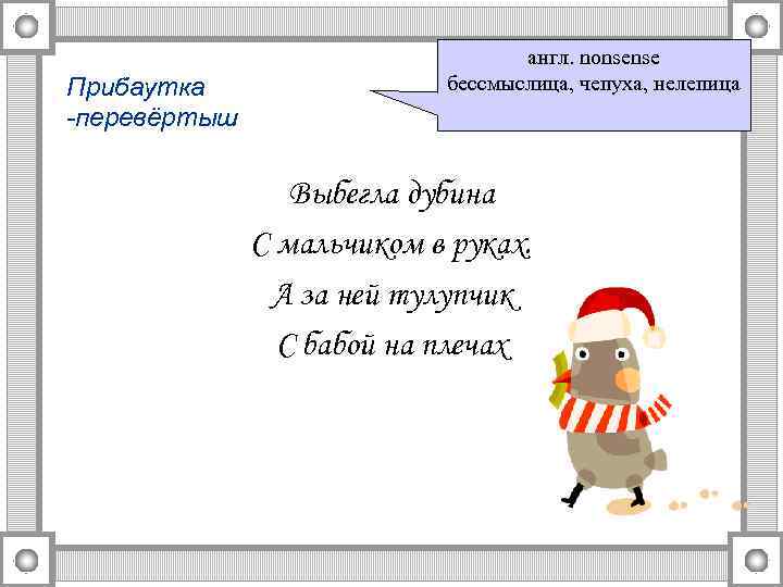 Прибаутка -перевёртыш англ. nonsense бессмыслица, чепуха, нелепица Выбегла дубина С мальчиком в руках. А
