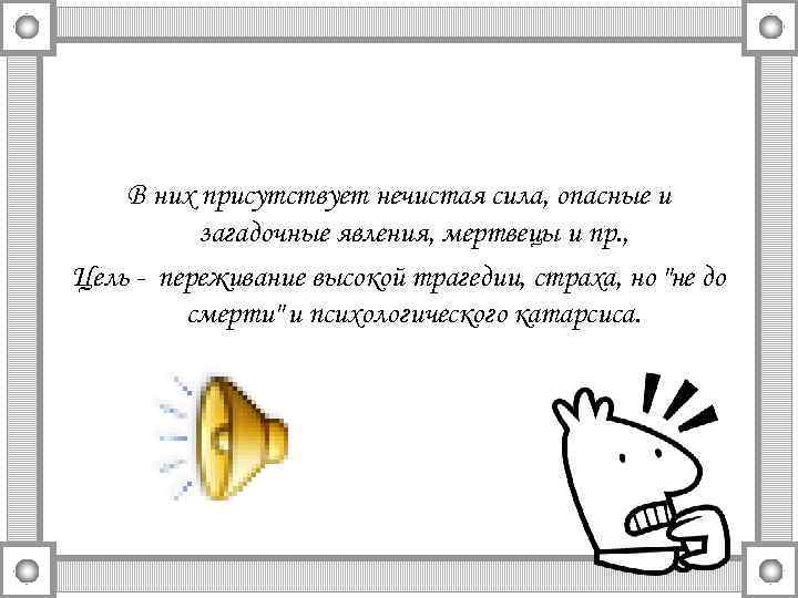 В них присутствует нечистая сила, опасные и загадочные явления, мертвецы и пр. , Цель