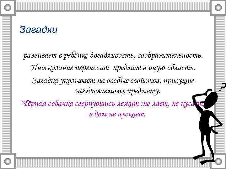 Загадки развивает в ребёнке догадливость, сообразительность. Иносказание переносит предмет в иную область. Загадка указывает