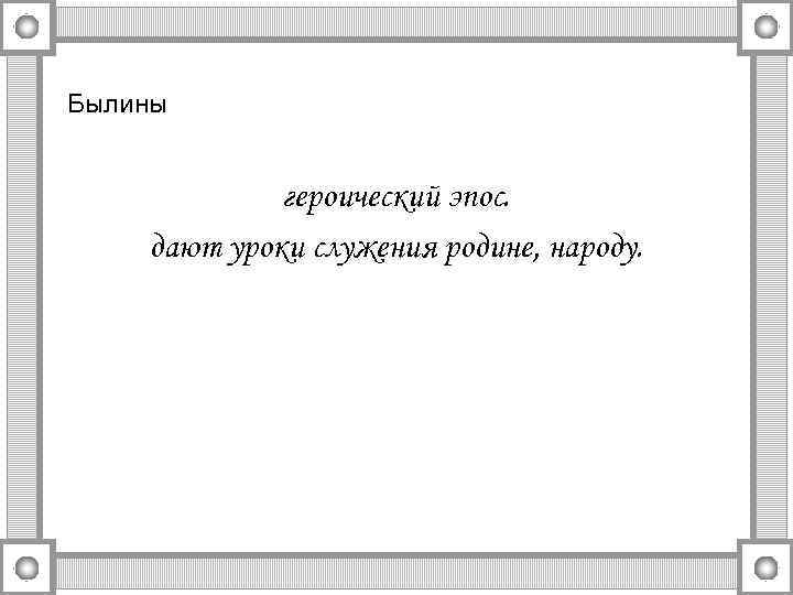 Былины героический эпос. дают уроки служения родине, народу. 