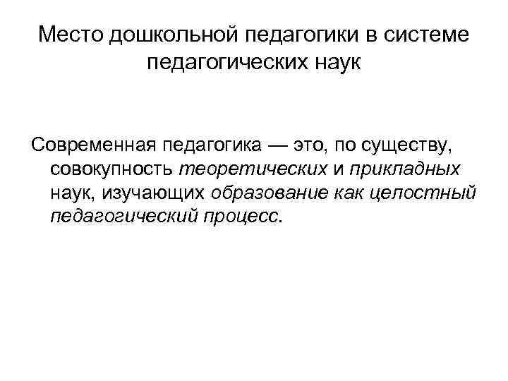 Место дошкольной педагогики в системе педагогических наук Современная педагогика — это, по существу, совокупность