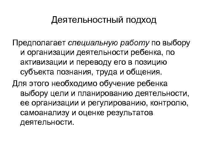 Деятельностный подход Предполагает специальную работу по выбору и организации деятельности ребенка, по активизации и