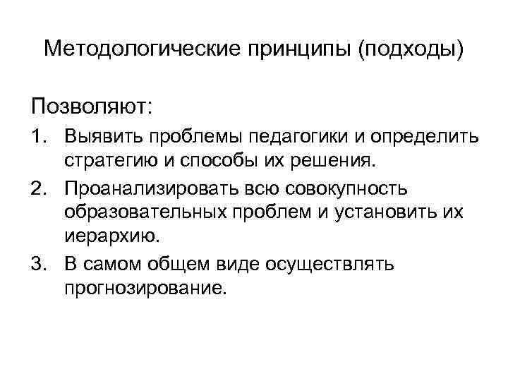 Методологические принципы (подходы) Позволяют: 1. Выявить проблемы педагогики и определить стратегию и способы их
