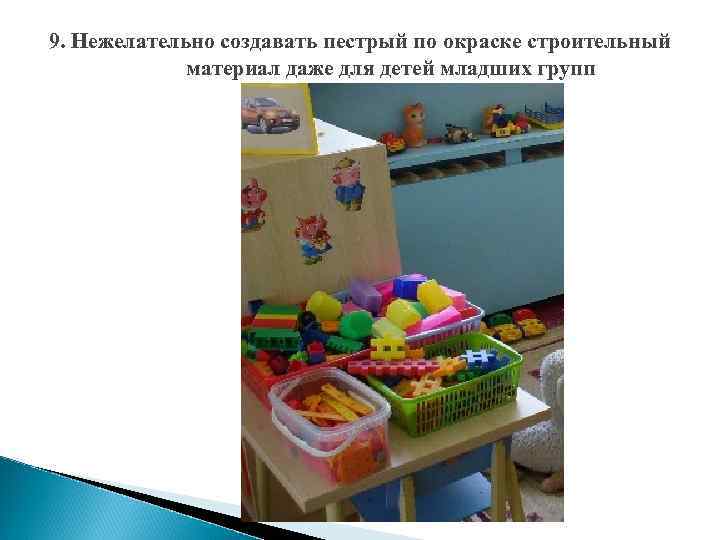 9. Нежелательно создавать пестрый по окраске строительный материал даже для детей младших групп 