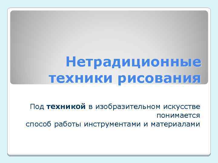 Нетрадиционные техники рисования Под техникой в изобразительном искусстве понимается способ работы инструментами и материалами