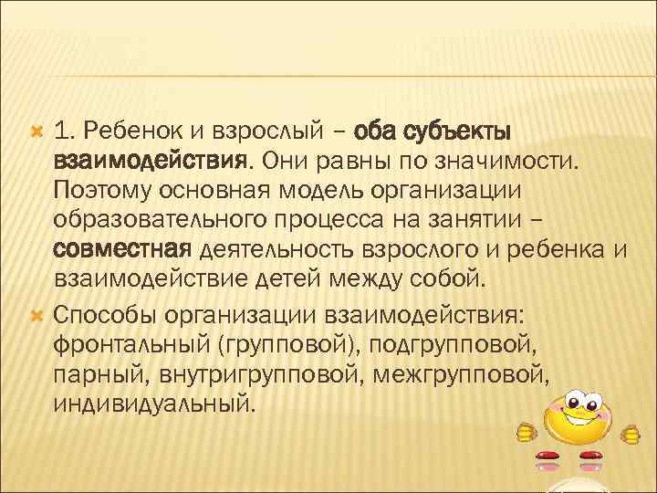 1. Ребенок и взрослый – оба субъекты взаимодействия. Они равны по значимости. Поэтому основная