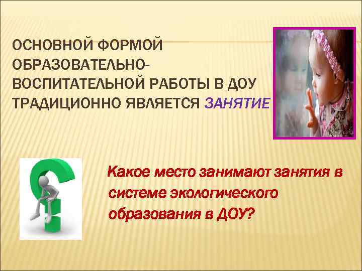- ОСНОВНОЙ ФОРМОЙ ОБРАЗОВАТЕЛЬНОВОСПИТАТЕЛЬНОЙ РАБОТЫ В ДОУ ТРАДИЦИОННО ЯВЛЯЕТСЯ ЗАНЯТИЕ Какое место занимают занятия