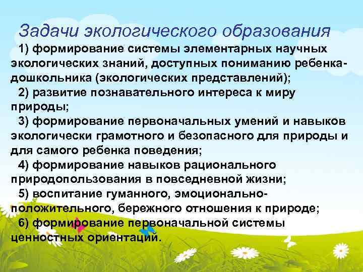 Задачи экологического образования 1) формирование системы элементарных научных экологических знаний, доступных пониманию ребенкадошкольника (экологических